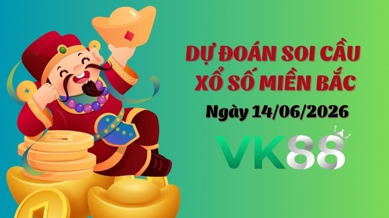 VK88 Dự Đoán Soi Cầu Xổ Số Miền Bắc Ngày 14/06/2026 - Đánh Là Trúng Bạc Tỷ