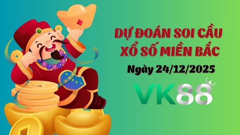 VK88 Dự Đoán Soi Cầu Xổ Số Miền Bắc Ngày 24/12/2025 - Đừng Bỏ Lỡ Cơ Hội Vàng